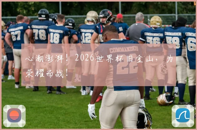 心潮澎湃!2026世界杯旧金山,为荣耀而战!