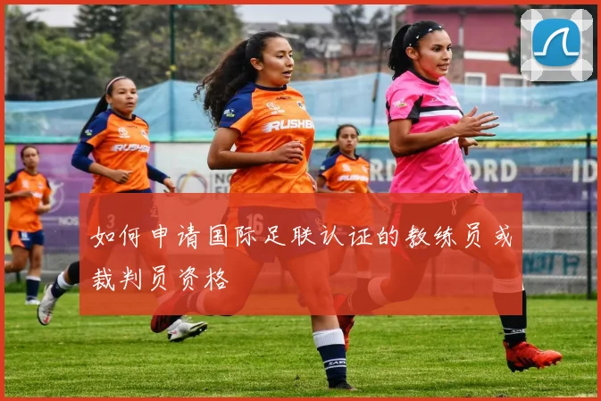 如何申请国际足联认证的教练员或裁判员资格