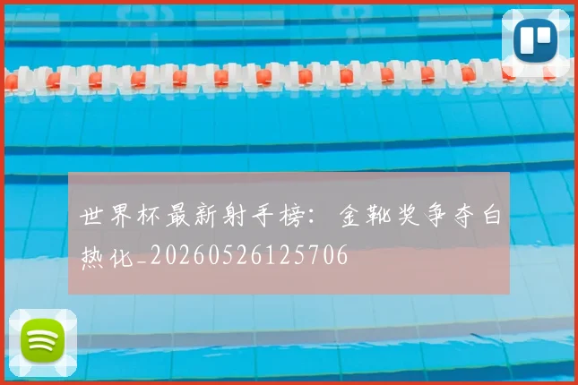 世界杯最新射手榜：金靴奖争夺白热化_20260526125706