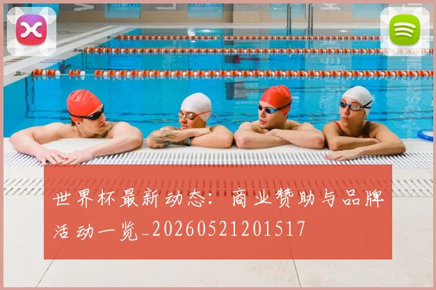 世界杯最新动态：商业赞助与品牌活动一览_20260521201517