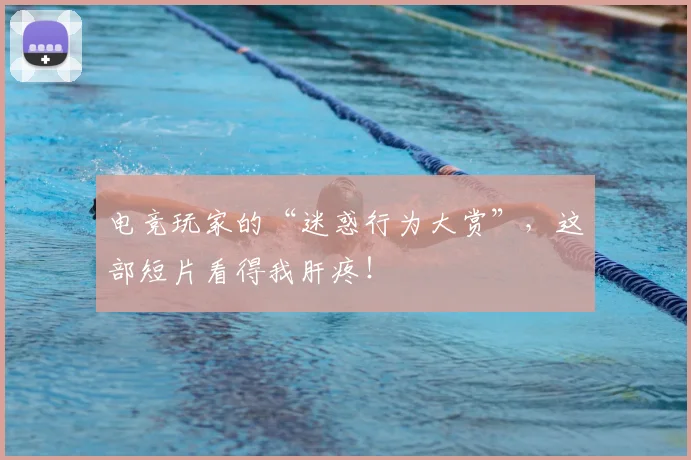 电竞玩家的“迷惑行为大赏”，这部短片看得我肝疼！