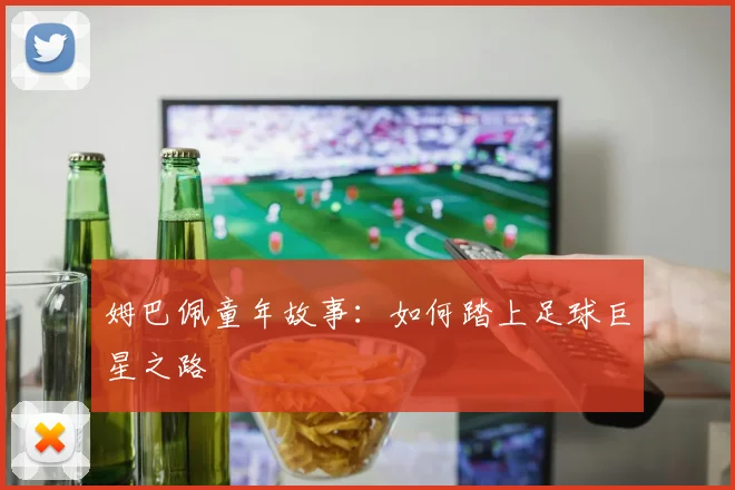 姆巴佩童年故事：如何踏上足球巨星之路