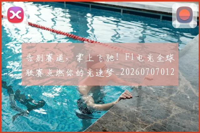 告别赛道，掌上飞驰！F1电竞全球联赛点燃你的竞速梦_20260707012046_20260719155124