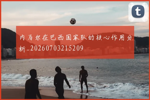 内马尔在巴西国家队的核心作用分析_20260703215209