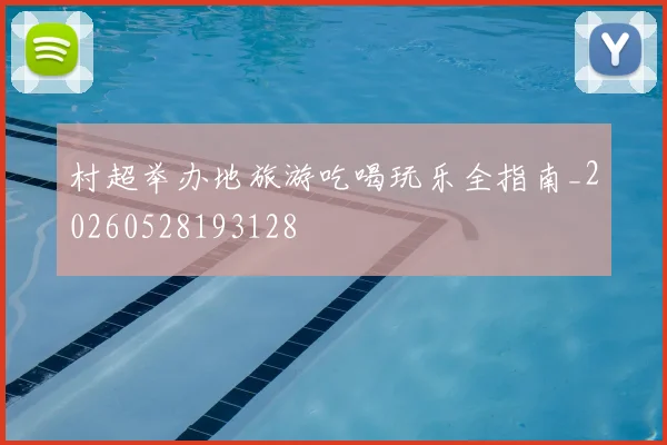 村超举办地旅游吃喝玩乐全指南_20260528193128