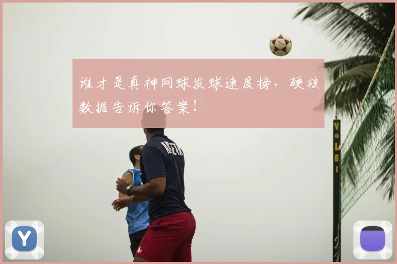 谁才是真神网球发球速度榜,硬核数据告诉你答案!