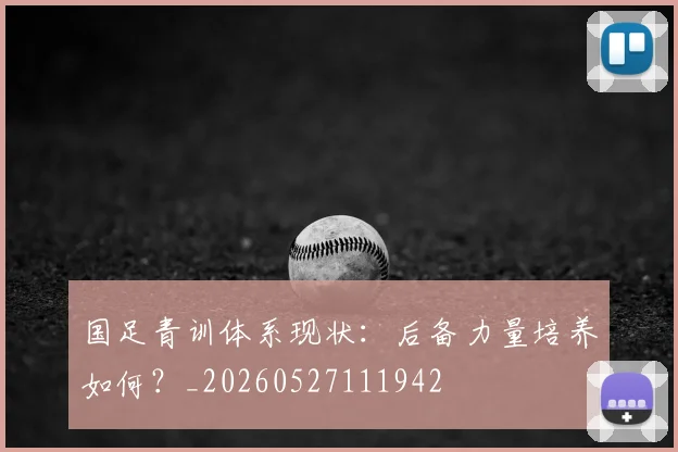 国足青训体系现状:后备力量培养如何?_20260527111942