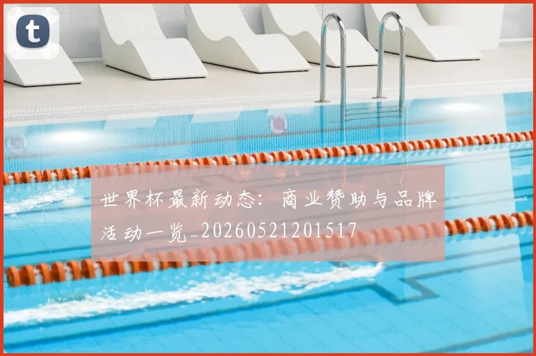 世界杯最新动态:商业赞助与品牌活动一览_20260521201517