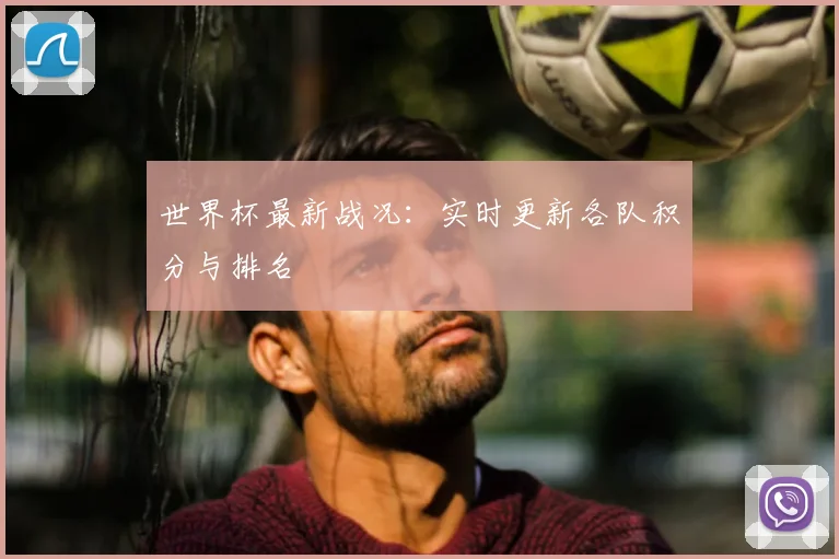 世界杯最新战况：实时更新各队积分与排名