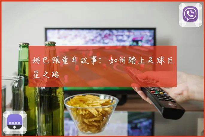 姆巴佩童年故事：如何踏上足球巨星之路