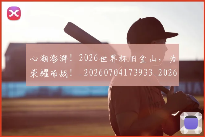 心潮澎湃!2026世界杯旧金山,为荣耀而战!_20260704173933_20260722163122