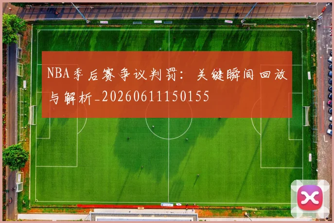 NBA季后赛争议判罚：关键瞬间回放与解析_20260611150155