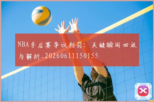NBA季后赛争议判罚：关键瞬间回放与解析_20260611150155