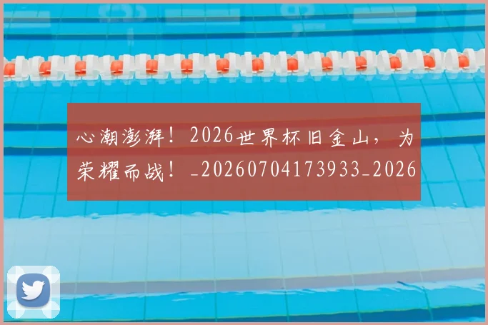 心潮澎湃!2026世界杯旧金山,为荣耀而战!_20260704173933_20260722163122