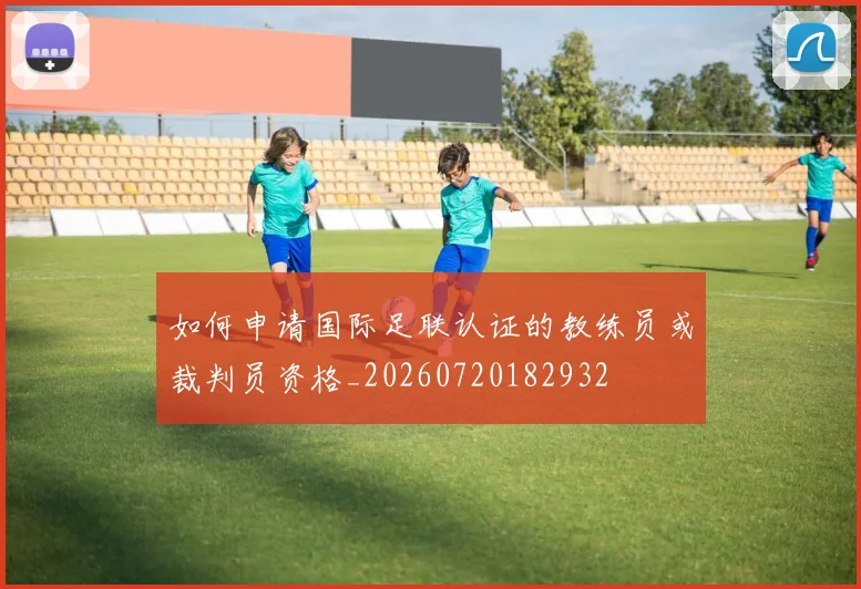 如何申请国际足联认证的教练员或裁判员资格_20260720182932