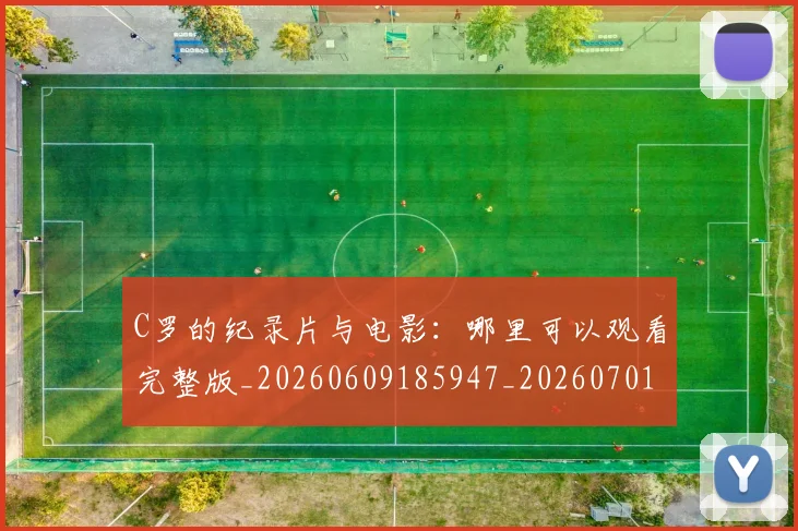 C罗的纪录片与电影：哪里可以观看完整版_20260609185947_20260701213658_20260712052513