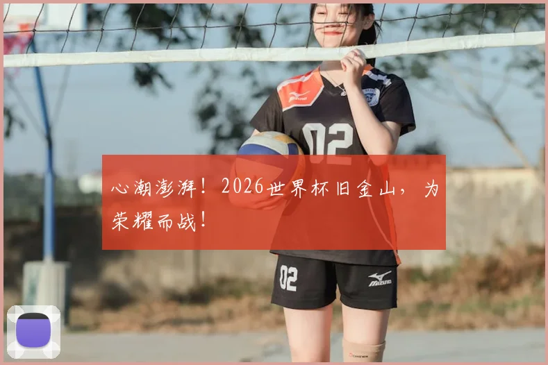心潮澎湃!2026世界杯旧金山,为荣耀而战!