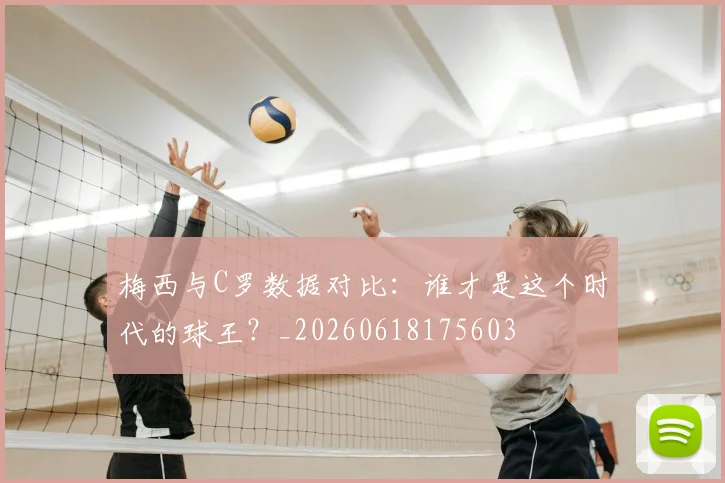梅西与C罗数据对比：谁才是这个时代的球王？_20260618175603