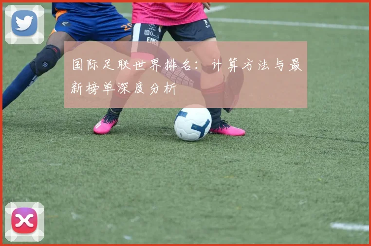 国际足联世界排名：计算方法与最新榜单深度分析
