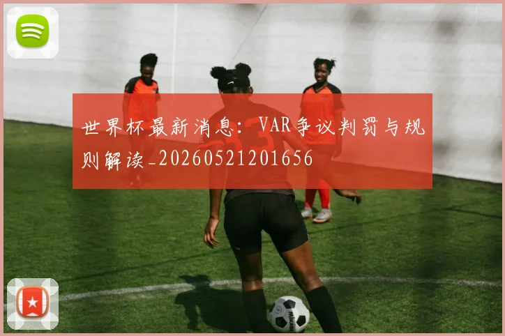 世界杯最新消息：VAR争议判罚与规则解读_20260521201656