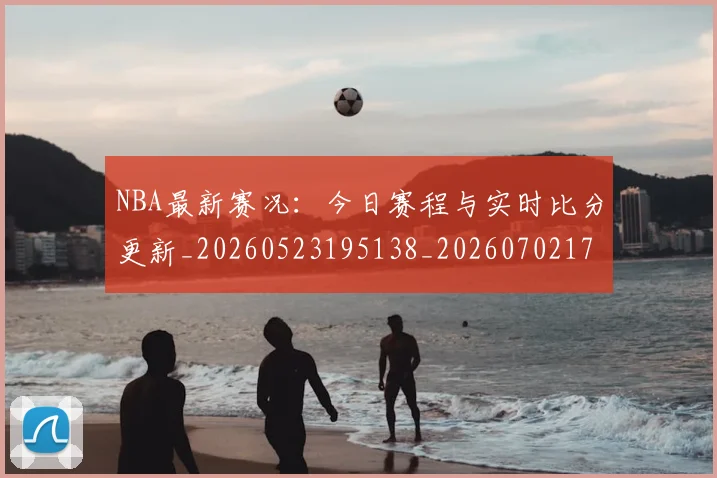 NBA最新赛况:今日赛程与实时比分更新_20260523195138_20260702170743