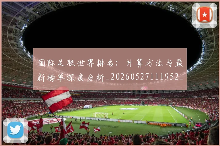 国际足联世界排名:计算方法与最新榜单深度分析_20260527111952_20260703224734