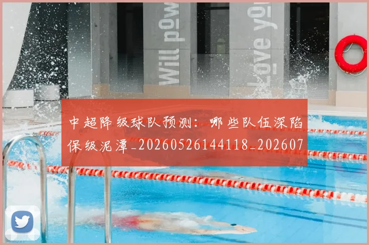 中超降级球队预测:哪些队伍深陷保级泥潭_20260526144118_20260703205546