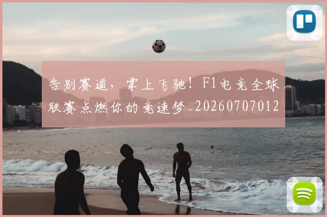 告别赛道，掌上飞驰！F1电竞全球联赛点燃你的竞速梦_20260707012046_20260719155124