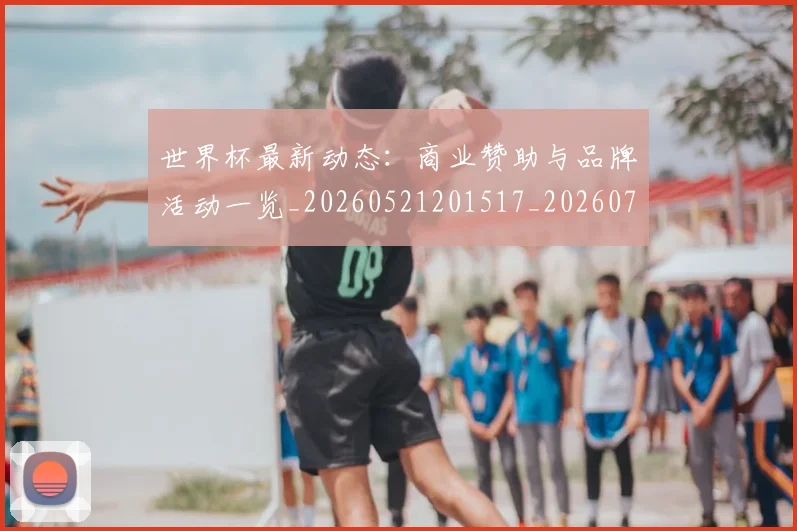 世界杯最新动态：商业赞助与品牌活动一览_20260521201517_20260702173959_20260715190834
