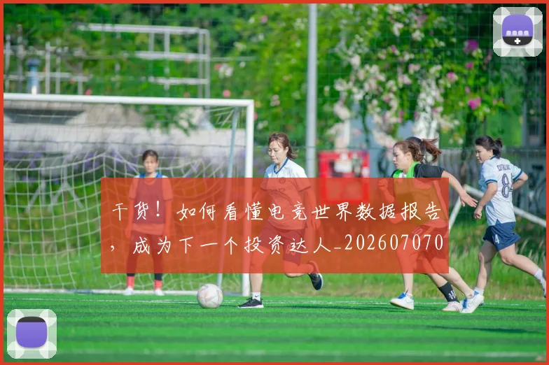干货!如何看懂电竞世界数据报告,成为下一个投资达人_20260707012301_20260722154820