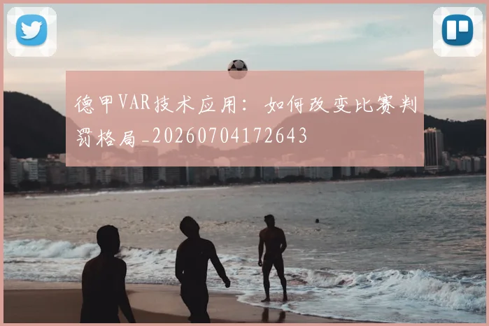 德甲VAR技术应用：如何改变比赛判罚格局_20260704172643