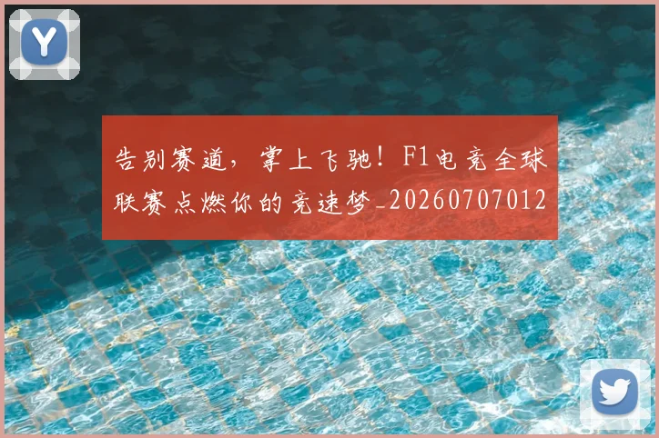 告别赛道,掌上飞驰!F1电竞全球联赛点燃你的竞速梦_20260707012046