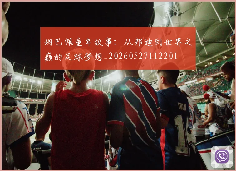 姆巴佩童年故事：从邦迪到世界之巅的足球梦想_20260527112201