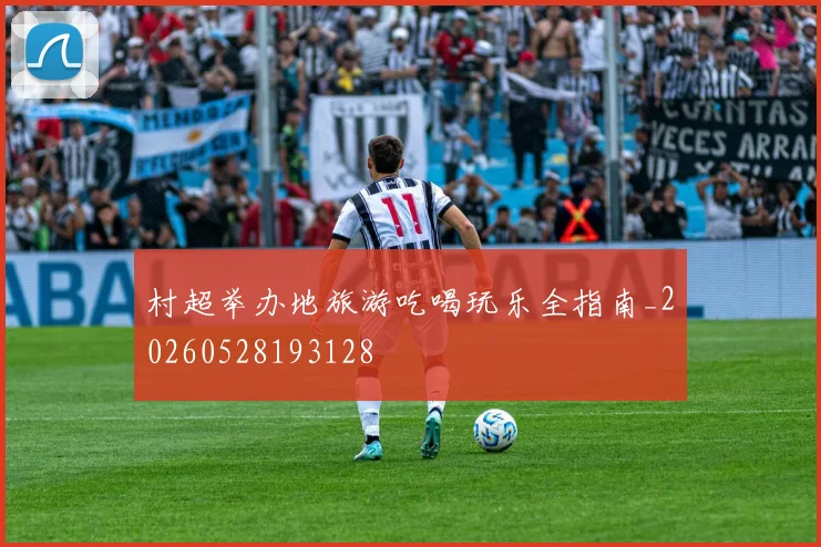 村超举办地旅游吃喝玩乐全指南_20260528193128