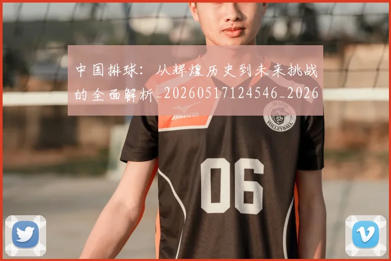 中国排球：从辉煌历史到未来挑战的全面解析_20260517124546_20260716183338