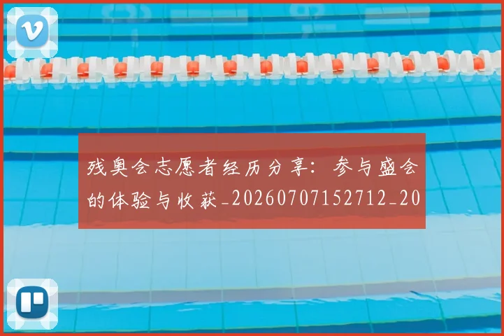 残奥会志愿者经历分享:参与盛会的体验与收获_20260707152712_20260801170601