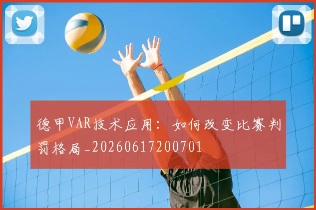 德甲VAR技术应用:如何改变比赛判罚格局_20260617200701