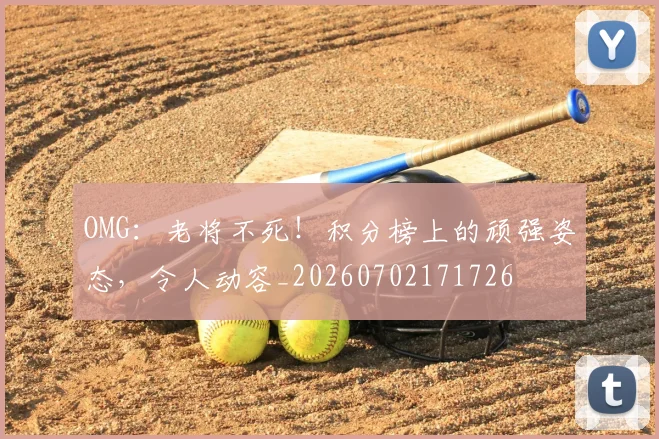 OMG：老将不死！积分榜上的顽强姿态，令人动容_20260702171726