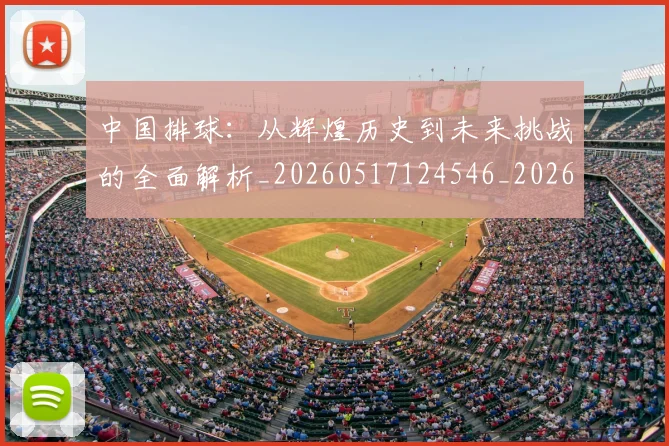 中国排球：从辉煌历史到未来挑战的全面解析_20260517124546_20260716183338