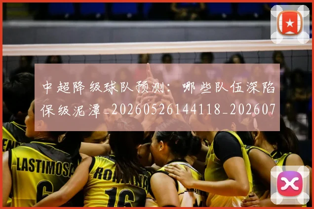 中超降级球队预测：哪些队伍深陷保级泥潭_20260526144118_20260703205546